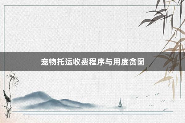 宠物托运收费程序与用度贪图
