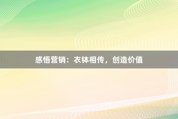 感悟营销：衣钵相传，创造价值